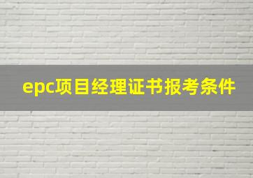 epc项目经理证书报考条件