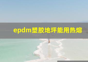 epdm塑胶地坪能用热熔