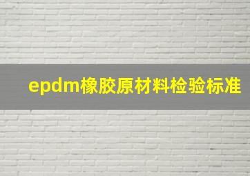 epdm橡胶原材料检验标准(