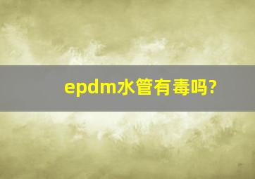 epdm水管有毒吗?