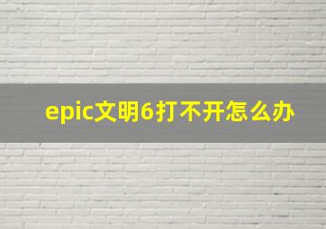 epic文明6打不开怎么办