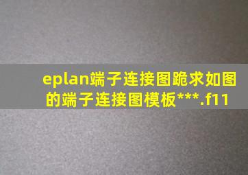 eplan端子连接图,跪求如图的端子连接图模板。***.f11