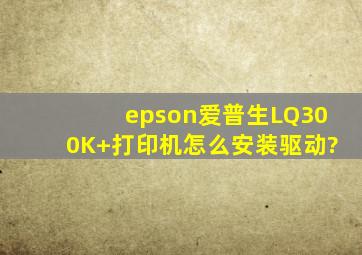 epson爱普生LQ300K+打印机怎么安装驱动?