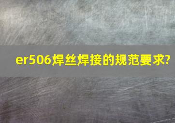 er506焊丝焊接的规范要求?