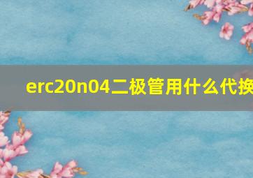 erc20n04二极管用什么代换