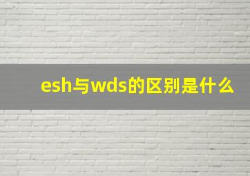 esh与wds的区别是什么(