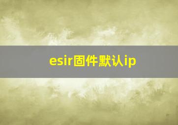 esir固件默认ip