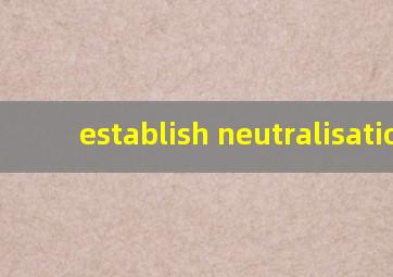 establish neutralisation