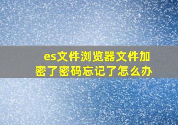 es文件浏览器文件加密了,密码忘记了怎么办