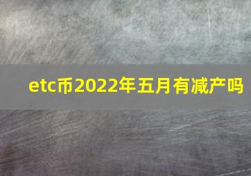 etc币2022年五月有减产吗