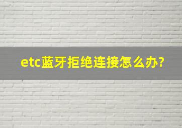 etc蓝牙拒绝连接怎么办?