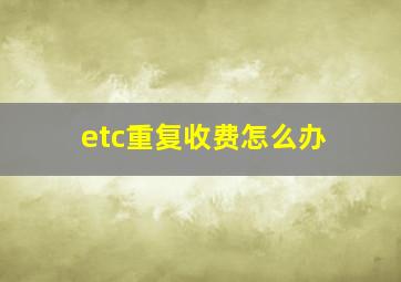 etc重复收费怎么办