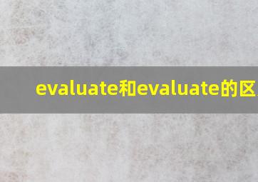 evaluate和evaluate的区别?