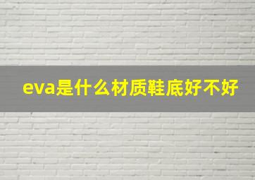 eva是什么材质鞋底,好不好