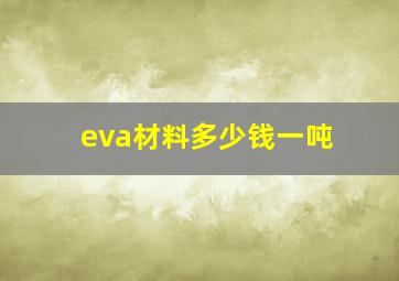 eva材料多少钱一吨