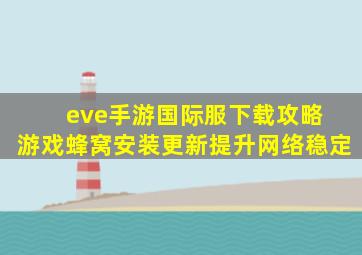 eve手游国际服下载攻略 游戏蜂窝安装更新提升网络稳定