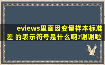 eviews里面,因变量样本标准差 的表示符号是什么啊?谢谢啦。。