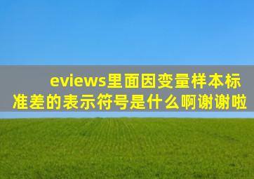 eviews里面因变量样本标准差的表示符号是什么啊(谢谢啦。。