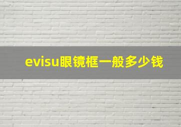 evisu眼镜框一般多少钱