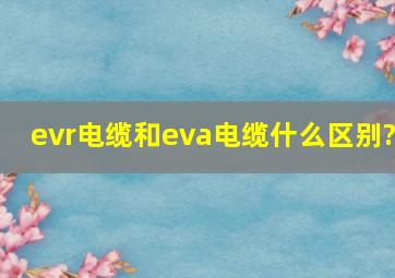 evr电缆和eva电缆什么区别?