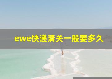 ewe快递清关一般要多久