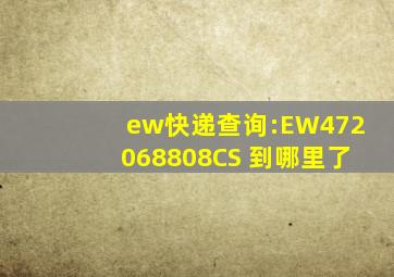 ew快递查询:EW472068808CS 到哪里了