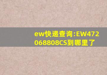 ew快递查询:EW472068808CS到哪里了