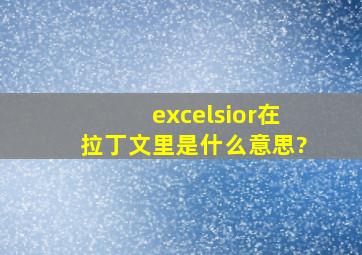 excelsior在拉丁文里是什么意思?