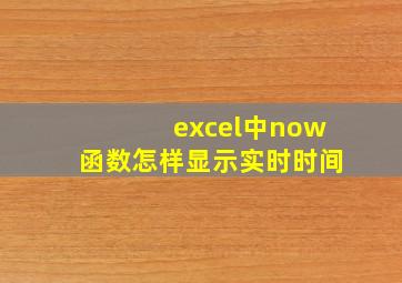 excel中now函数怎样显示实时时间