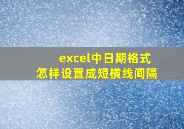 excel中日期格式怎样设置成短横线间隔(