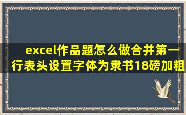 excel作品题怎么做合并第一行表头设置字体为隶书18磅加粗