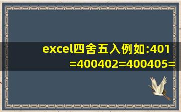 excel四舍五入,例如:401=400,402=400。。。405=410,406=410.这样...