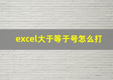 excel大于等于号怎么打