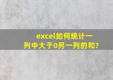 excel如何统计一列中大于0,另一列的和?