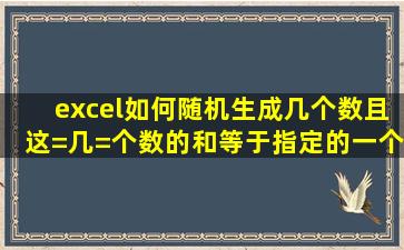 excel如何随机生成几个数,且这=几=个数的和等于指定的一个数