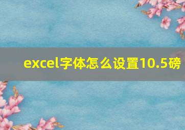 excel字体怎么设置10.5磅