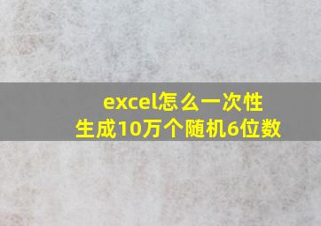 excel怎么一次性生成10万个随机6位数