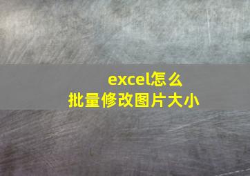 excel怎么批量修改图片大小