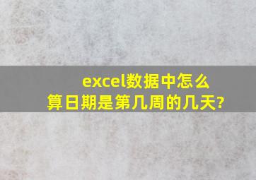 excel数据中怎么算日期是第几周的几天?