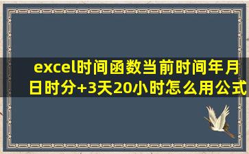 excel时间函数当前时间(年月日时分)+3天20小时怎么用公式显示