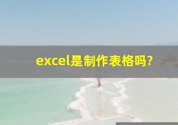 excel是制作表格吗?