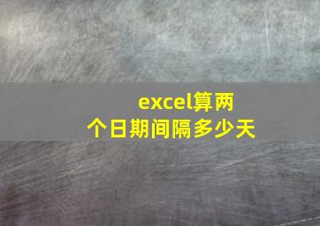 excel算两个日期间隔多少天