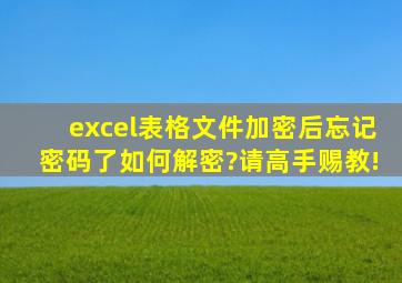 excel表格文件加密后忘记密码了,如何解密?请高手赐教!