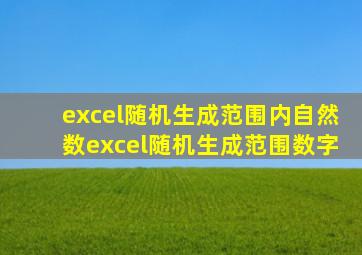 excel随机生成范围内自然数(excel随机生成范围数字)