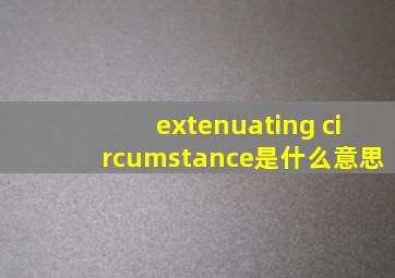 extenuating circumstance是什么意思
