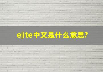 e|ite中文是什么意思?