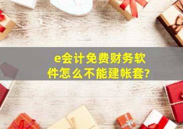 e会计免费财务软件怎么不能建帐套?