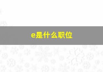 e是什么职位