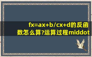 f(x)=ax+b/cx+d的反函数怎么算?运算过程·····