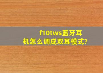 f10tws蓝牙耳机怎么调成双耳模式?